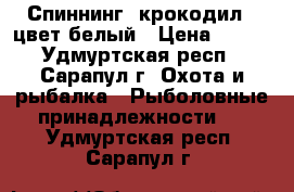 Спиннинг (крокодил)  цвет белый › Цена ­ 400 - Удмуртская респ., Сарапул г. Охота и рыбалка » Рыболовные принадлежности   . Удмуртская респ.,Сарапул г.